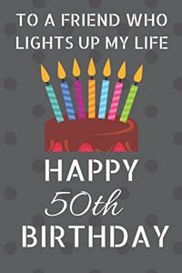 To a friend who lights up my life Happy 50th Birthday