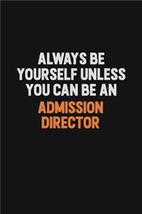 Always Be Yourself Unless You Can Be An Admission director
