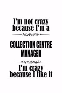 I'm Not Crazy Because I'm A Collection Centre Manager I'm Crazy Because I like It