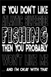 If You Don't Like Atlantic Silverside Fishing Then You Probably Won't Like Me And I'm Okay With That: Atlantic Silverside Fishing Log Book