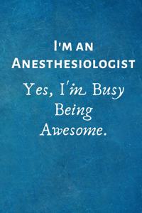 I'm an Anesthesiologist. Yes, I'm Busy Being Awesome.