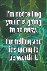 I'm Not Telling You It's Going to Be Easy. I'm Telling You It's Going to Be Worth It