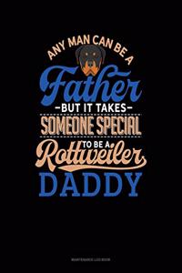 Any Man Can Be A Father But It Takes Someone Special To Be A Rottweiler Daddy