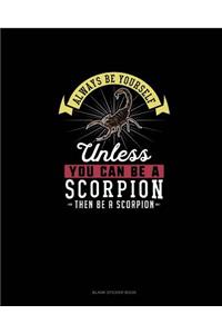 Always Be Yourself Unless You Can Be A Scorpion Then Be A Scorpion