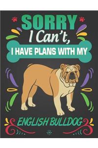 Sorry I Can't, I have plans with my English Bulldog
