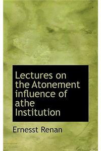 Lectures on the Atonement Influence of Athe Institution