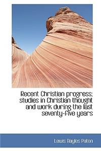 Recent Christian Progress; Studies in Christian Thought and Work During the Last Seventy-Five Years
