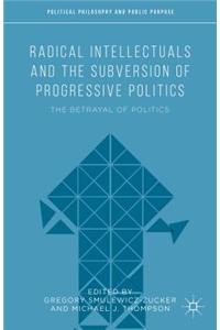 Radical Intellectuals and the Subversion of Progressive Politics