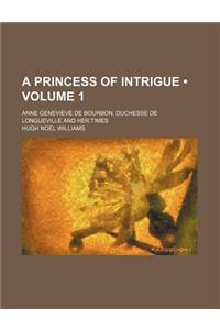 A Princess of Intrigue (Volume 1); Anne Genevieve de Bourbon, Duchesse de Longueville and Her Times