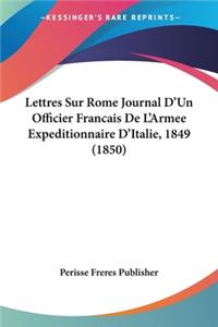 Lettres Sur Rome Journal D'Un Officier Francais De L'Armee Expeditionnaire D'Italie, 1849 (1850)