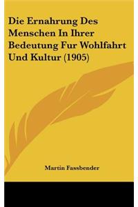 Die Ernahrung Des Menschen in Ihrer Bedeutung Fur Wohlfahrt Und Kultur (1905)