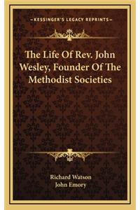 The Life of REV. John Wesley, Founder of the Methodist Societies