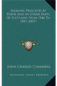 Sermons Preached at Perth and in Other Parts of Scotland from 1846 to 1853 (1857)