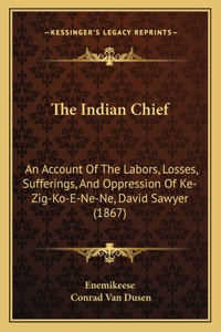 Indian Chief: An Account Of The Labors, Losses, Sufferings, And Oppression Of Ke-Zig-Ko-E-Ne-Ne, David Sawyer (1867)