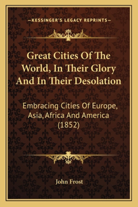 Great Cities Of The World, In Their Glory And In Their Desolation