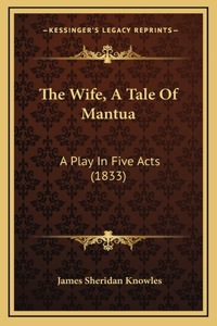 The Wife, A Tale Of Mantua: A Play In Five Acts (1833)