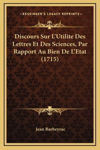 Discours Sur L'Utilite Des Lettres Et Des Sciences, Par Rapport Au Bien De L'Etat (1715)