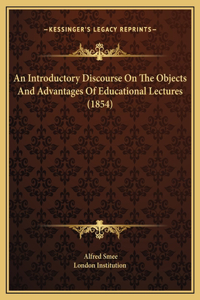 An Introductory Discourse On The Objects And Advantages Of Educational Lectures (1854)