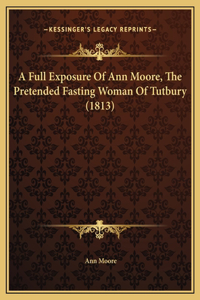 A Full Exposure Of Ann Moore, The Pretended Fasting Woman Of Tutbury (1813)