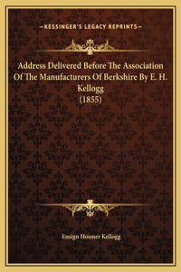 Address Delivered Before The Association Of The Manufacturers Of Berkshire By E. H. Kellogg (1855)