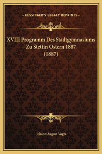 XVIII Programm Des Stadtgymnasiums Zu Stettin Ostern 1887 (1887)