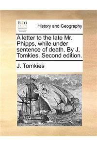 A Letter to the Late Mr. Phipps, While Under Sentence of Death. by J. Tomkies. Second Edition.