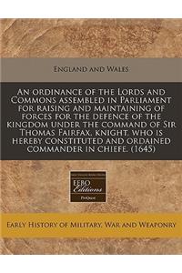 An Ordinance of the Lords and Commons Assembled in Parliament for Raising and Maintaining of Forces for the Defence of the Kingdom Under the Command of Sir Thomas Fairfax, Knight, Who Is Hereby Constituted and Ordained Commander in Chiefe. (1645)