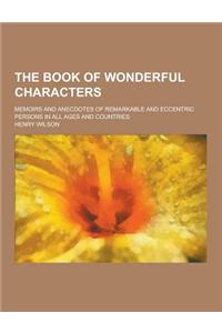The Book of Wonderful Characters; Memoirs and Anecdotes of Remarkable and Eccentric Persons in All Ages and Countries