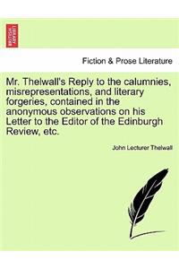Mr. Thelwall's Reply to the Calumnies, Misrepresentations, and Literary Forgeries, Contained in the Anonymous Observations on His Letter to the Editor of the Edinburgh Review, Etc.