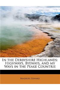 In the Derbyshire Highlands: Highways, Byeways, and My Ways in the Peake Countrie