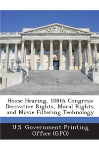 House Hearing, 108th Congress: Derivative Rights, Moral Rights, and Movie Filtering Technology