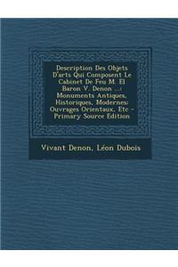 Description Des Objets D'Arts Qui Composent Le Cabinet de Feu M. El Baron V. Denon ...: Monuments Antiques, Historiques, Modernes; Ouvrages Orientaux,