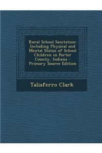 Rural School Sanitation: Including Physical and Mental Status of School Children in Porter County, Indiana: Including Physical and Mental Status of School Children in Porter County, Indiana