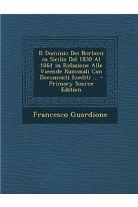 Il Dominio Dei Borboni in Sicilia Dal 1830 Al 1861 in Relazione Alle Vicende Nazionali Con Documenti Inediti ...