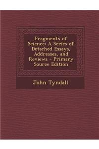 Fragments of Science: A Series of Detached Essays, Addresses, and Reviews