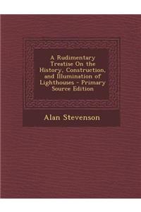 Rudimentary Treatise on the History, Construction, and Illumination of Lighthouses