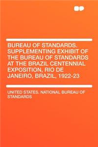 Bureau of Standards. Supplementing Exhibit of the Bureau of Standards at the Brazil Centennial Exposition, Rio de Janeiro, Brazil, 1922-23