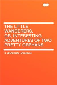 The Little Wanderers, Or, Interesting Adventures of Two Pretty Orphans