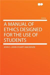 A Manual of Ethics Designed for the Use of Students