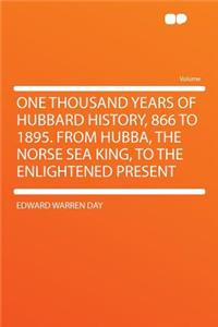 One Thousand Years of Hubbard History, 866 to 1895. from Hubba, the Norse Sea King, to the Enlightened Present