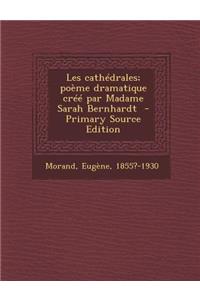 Les Cathedrales; Poeme Dramatique Cree Par Madame Sarah Bernhardt