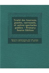 Traite Des Tournois, Joustes, Carrousels, Et Autres Spectacles Publics - Primary Source Edition