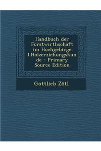 Handbuch Der Forstwirthschaft Im Hochgebirge I.Holzerziehungskunde - Primary Source Edition