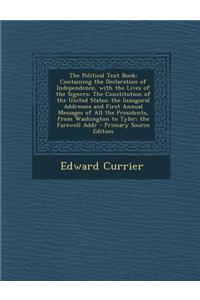 The Political Text Book: Containing the Declaration of Independence, with the Lives of the Signers: The Constitution of the United States; The Inaugural Addresses and First Annual Messages of All the Presidents, from Washington to Tyler; The Farewe