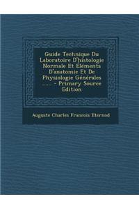 Guide Technique Du Laboratoire D'Histologie Normale Et Elements D'Anatomie Et de Physiologie Generales ...... - Primary Source Edition