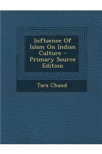 Influence of Islam on Indian Culture - Primary Source Edition