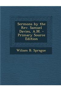 Sermons by the REV. Samuel Davies, A.M. - Primary Source Edition