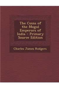 The Coins of the Mogul Emperors of India - Primary Source Edition