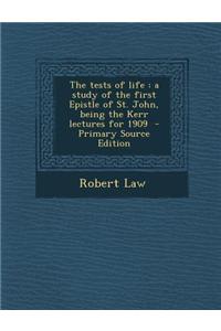 The Tests of Life: A Study of the First Epistle of St. John, Being the Kerr Lectures for 1909 - Primary Source Edition