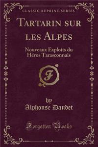 Tartarin Sur Les Alpes: Nouveaux Exploits Du HÃ©ros Tarasconnais (Classic Reprint)